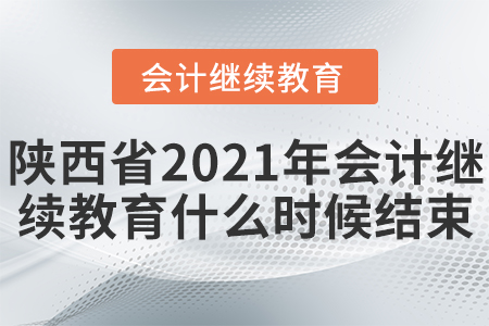 陜西省2021年會(huì)計(jì)繼續(xù)教育什么時(shí)候結(jié)束？