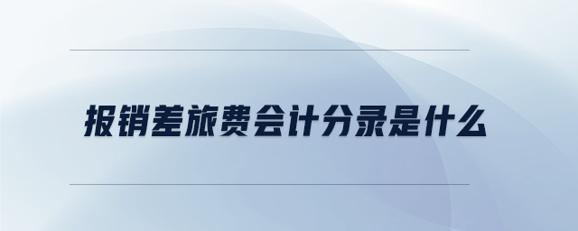 報銷差旅費會計分錄是什么 報銷差旅費會計分錄是什么