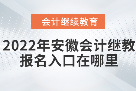 2022年安徽會計網(wǎng)繼續(xù)教育報名入口在哪里？