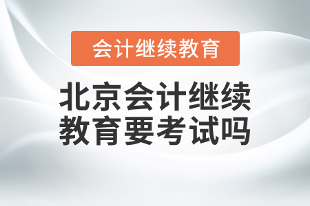 北京會計(jì)繼續(xù)教育要考試嗎？