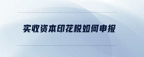 實收資本印花稅如何申報