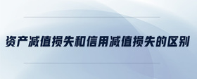 資產(chǎn)減值損失和信用減值損失的區(qū)別