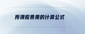 所得稅費(fèi)用的計(jì)算公式