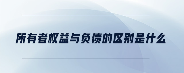 所有者權(quán)益與負債的區(qū)別是什么