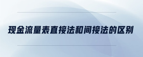 現(xiàn)金流量表直接法和間接法的區(qū)別