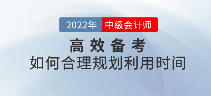 備考2022年中級(jí)會(huì)計(jì)師考試如何合理規(guī)劃利用時(shí)間？
