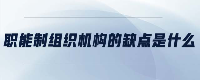 職能制組織機構(gòu)的缺點是什么
