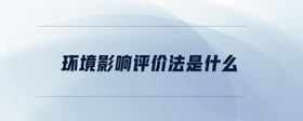 環(huán)境影響評價法是什么
