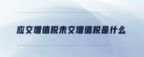 應(yīng)交增值稅未交增值稅是什么