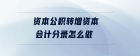 資本公積轉(zhuǎn)增資本會(huì)計(jì)分錄怎么做