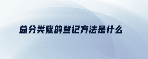 總分類(lèi)賬的登記方法是什么