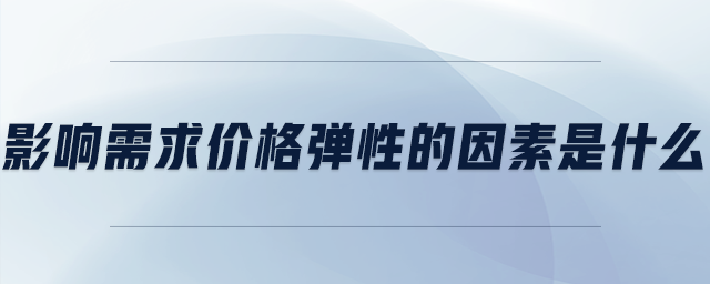 影響需求價(jià)格彈性的因素是什么