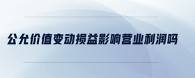 公允價值變動損益影響營業(yè)利潤嗎