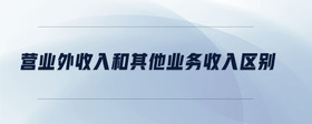 營業(yè)外收入和其他業(yè)務(wù)收入?yún)^(qū)別