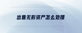 出售無(wú)形資產(chǎn)怎么處理