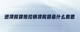 進項稅額抵扣銷項稅額是什么意思