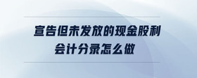 宣告但未發(fā)放的現(xiàn)金股利會(huì)計(jì)分錄怎么做