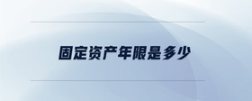 固定資產(chǎn)年限是多少