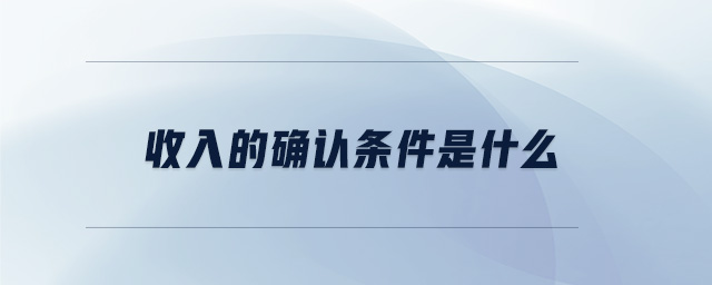 收入的確認(rèn)條件是什么