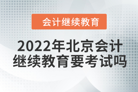 2022年北京會(huì)計(jì)繼續(xù)教育要考試嗎？