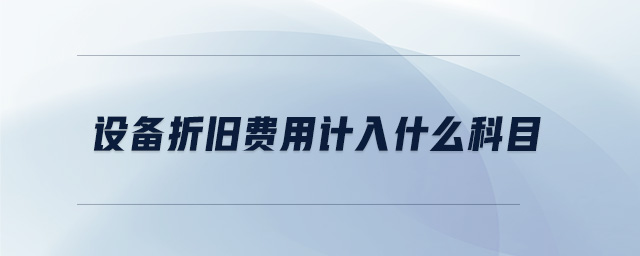 設(shè)備折舊費(fèi)用計(jì)入什么科目