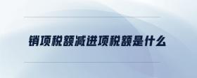 銷項稅額減進項稅額是什么