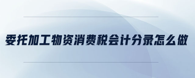 委托加工物資消費(fèi)稅會(huì)計(jì)分錄怎么做