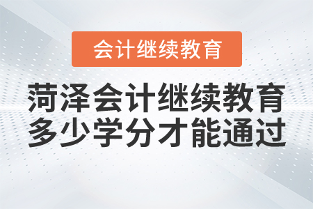 菏澤會(huì)計(jì)繼續(xù)教育多少學(xué)分才能通過？