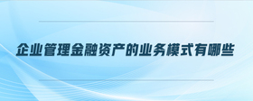 企業(yè)管理金融資產(chǎn)的業(yè)務(wù)模式有哪些