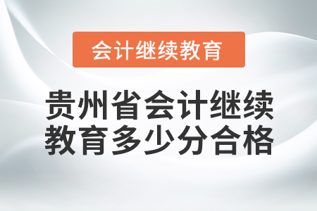 貴州省會計繼續(xù)教育多少分合格？