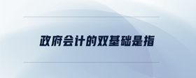 政府會計的雙基礎(chǔ)是指