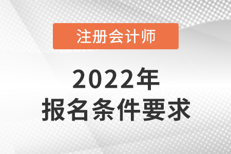 2022年吉林省白山注冊(cè)會(huì)計(jì)師報(bào)名條件和要求是什么？