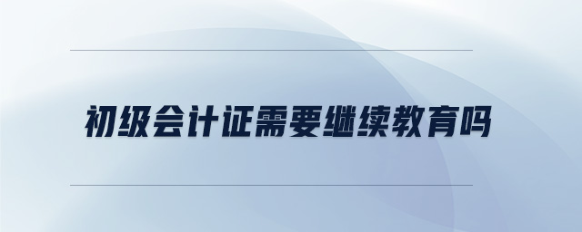 初級會計證需要繼續(xù)教育嗎