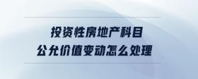 投資性房地產(chǎn)科目公允價值變動怎么處理