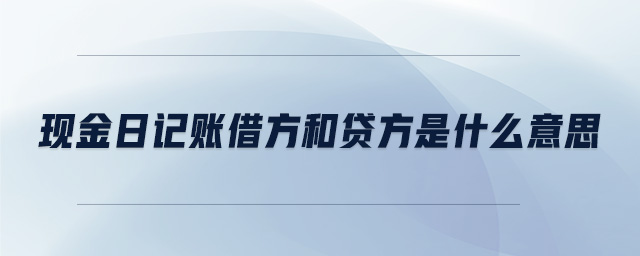 現(xiàn)金日記賬借方和貸方是什么意思