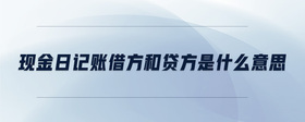現(xiàn)金日記賬借方和貸方是什么意思
