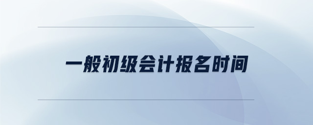 一般初級會計報名時間