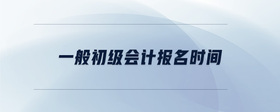 一般初級會計報名時間