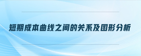 短期成本曲線之間的關系及圖形分析