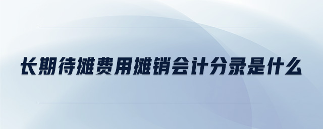 長期待攤費(fèi)用攤銷會(huì)計(jì)分錄是什么