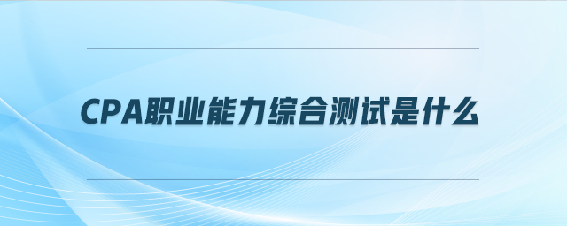 cpa職業(yè)能力綜合測(cè)試是什么
