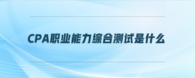 cpa職業(yè)能力綜合測(cè)試是什么