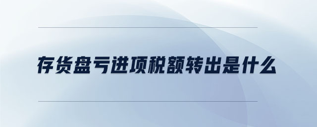 存貨盤(pán)虧進(jìn)項(xiàng)稅額轉(zhuǎn)出是什么