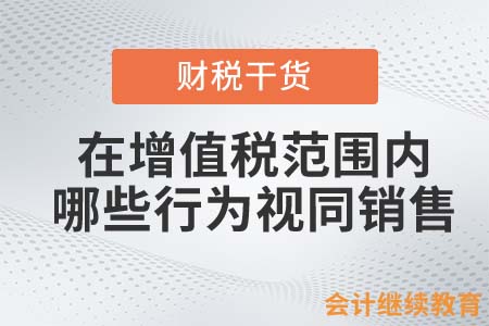 在增值稅范圍內(nèi)，哪些行為視同銷售？