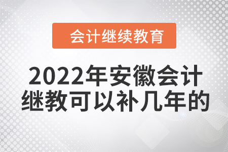2022年安徽會(huì)計(jì)繼續(xù)教育可以補(bǔ)幾年的？