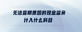 無(wú)法查明原因的現(xiàn)金溢余計(jì)入什么科目