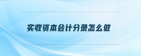 實(shí)收資本會(huì)計(jì)分錄怎么做