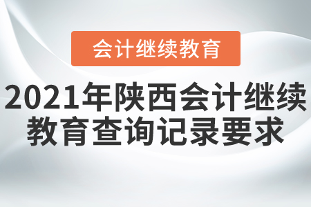 2021年陜西會(huì)計(jì)繼續(xù)教育查詢記錄要求