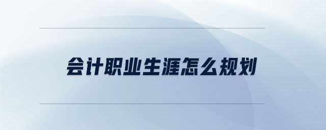 會計職業(yè)生涯怎么規(guī)劃