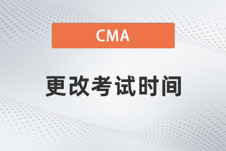 2022年cma更改考試時間需要提前多久 2022年cma更改考試時間需要提前多久
